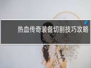 热血传奇装备切割技巧攻略