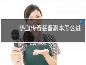 热血传奇装备副本怎么进