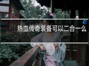 热血传奇装备可以二合一么