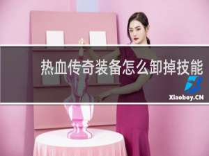热血传奇装备怎么卸掉技能