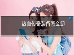 热血传奇装备怎么卸