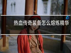 热血传奇装备怎么熔炼精华