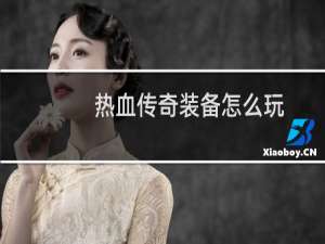 热血传奇装备怎么玩