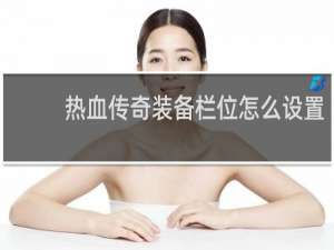 热血传奇装备栏位怎么设置