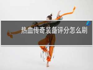 热血传奇装备评分怎么刷