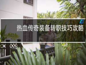 热血传奇装备转职技巧攻略