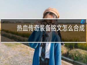热血传奇装备铭文怎么合成
