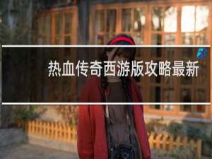 热血传奇西游版攻略最新