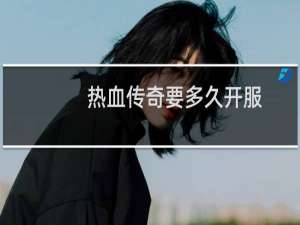 热血传奇要多久开服