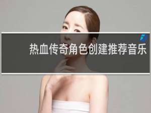 热血传奇角色创建推荐音乐