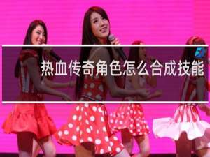 热血传奇角色怎么合成技能