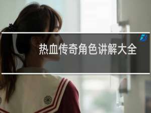 热血传奇角色讲解大全