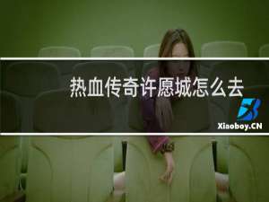 热血传奇许愿城怎么去