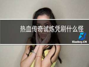 热血传奇试炼凭刷什么怪
