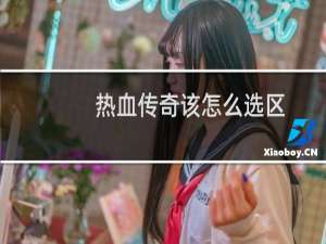 热血传奇该怎么选区