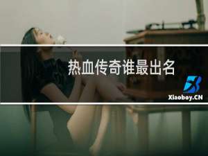 热血传奇谁最出名