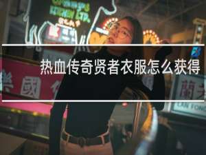 热血传奇贤者衣服怎么获得