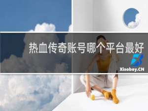 热血传奇账号哪个平台最好