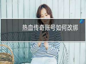 热血传奇账号如何改绑