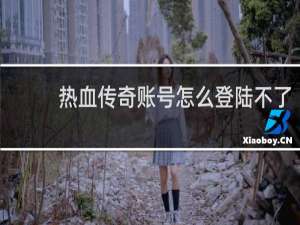 热血传奇账号怎么登陆不了