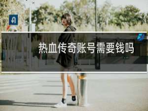 热血传奇账号需要钱吗