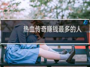 热血传奇赚钱最多的人