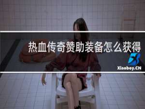 热血传奇赞助装备怎么获得