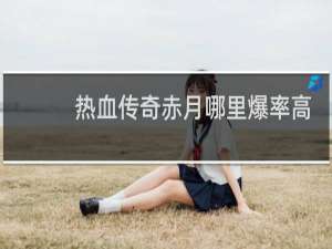 热血传奇赤月哪里爆率高