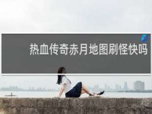 热血传奇赤月地图刷怪快吗