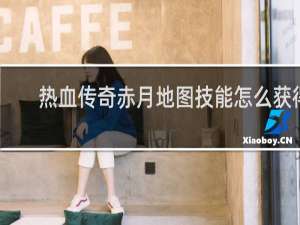 热血传奇赤月地图技能怎么获得