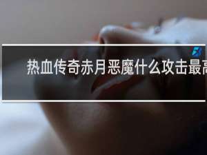 热血传奇赤月恶魔什么攻击最高