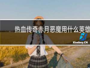 热血传奇赤月恶魔用什么英雄