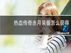 热血传奇赤月装备怎么获得