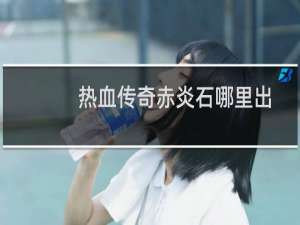 热血传奇赤炎石哪里出