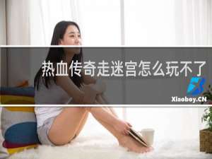 热血传奇走迷宫怎么玩不了