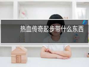 热血传奇起步带什么东西