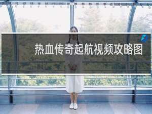 热血传奇起航视频攻略图