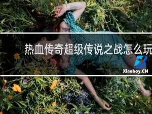 热血传奇超级传说之战怎么玩