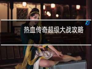 热血传奇超级大战攻略