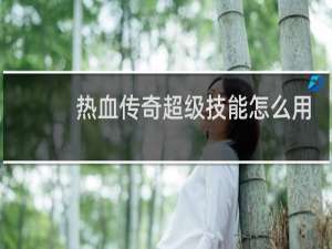 热血传奇超级技能怎么用