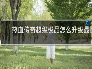 热血传奇超级极品怎么升级最快