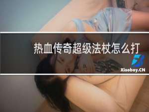 热血传奇超级法杖怎么打