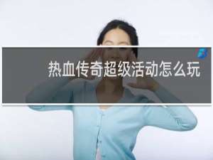 热血传奇超级活动怎么玩