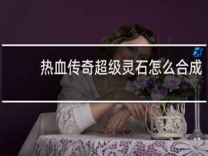 热血传奇超级灵石怎么合成