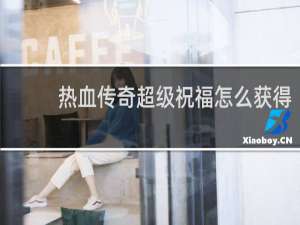 热血传奇超级祝福怎么获得