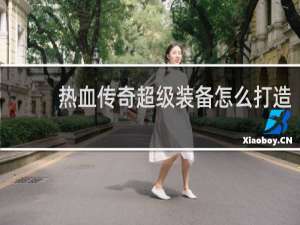 热血传奇超级装备怎么打造
