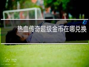 热血传奇超级金币在哪兑换