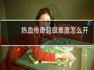 热血传奇超级难度怎么开