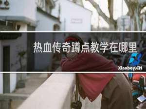 热血传奇蹲点教学在哪里