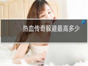 热血传奇躲避最高多少